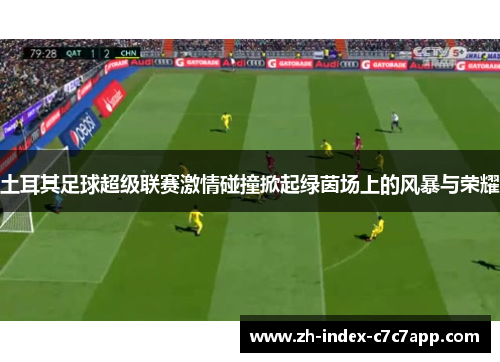 土耳其足球超级联赛激情碰撞掀起绿茵场上的风暴与荣耀