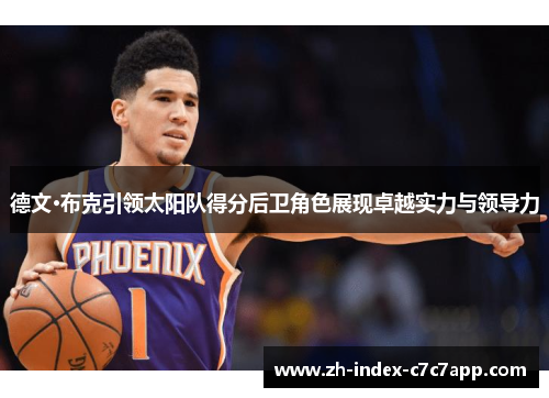 德文·布克引领太阳队得分后卫角色展现卓越实力与领导力