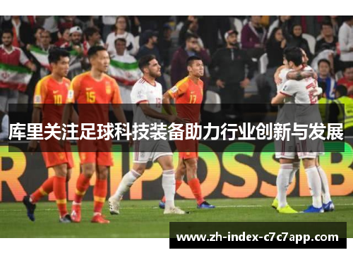 库里关注足球科技装备助力行业创新与发展