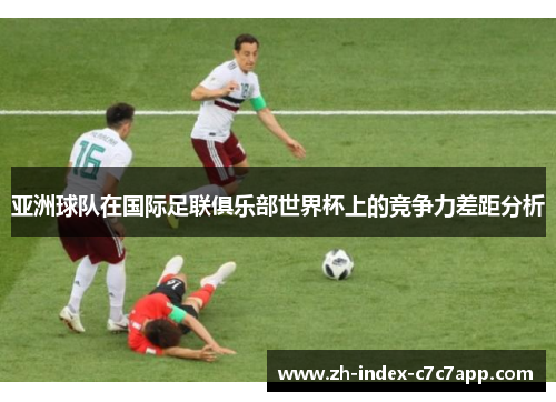 亚洲球队在国际足联俱乐部世界杯上的竞争力差距分析