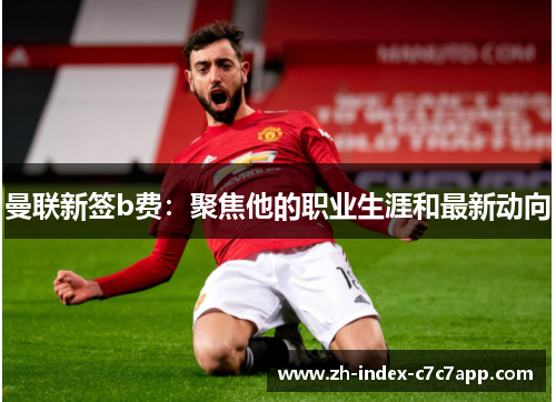 曼联新签b费：聚焦他的职业生涯和最新动向
