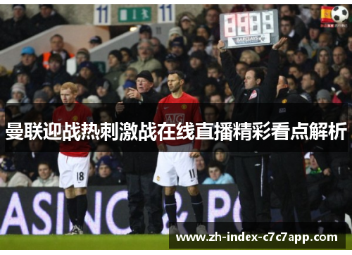 曼联迎战热刺激战在线直播精彩看点解析